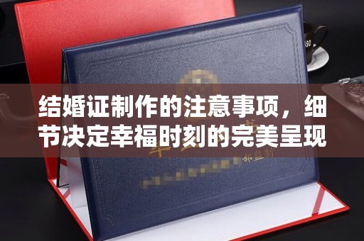 庄浪结婚证制作的注意事项，细节决定幸福时刻的完美呈现